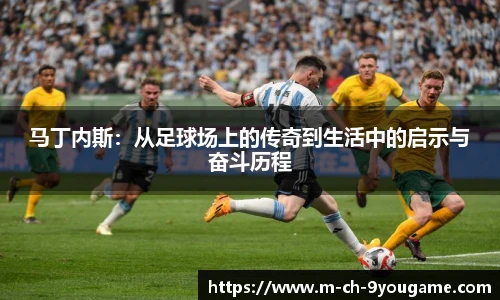 马丁内斯：从足球场上的传奇到生活中的启示与奋斗历程