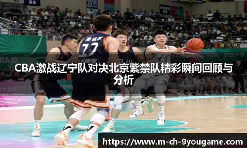 CBA激战辽宁队对决北京紫禁队精彩瞬间回顾与分析